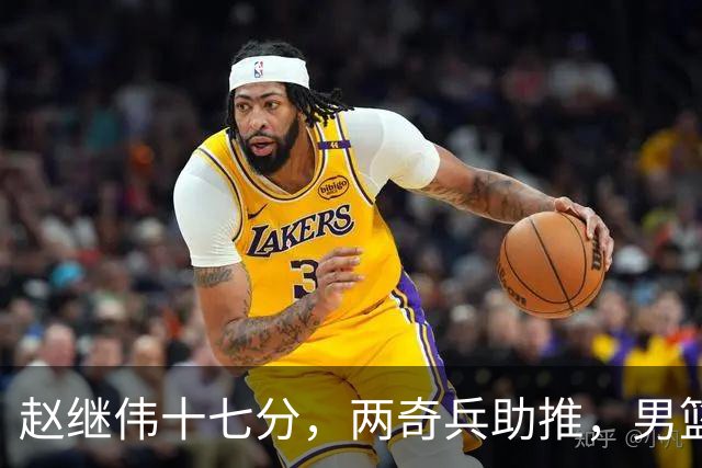 赵继伟十七分，两奇兵助推，男篮生死战不掉链，庞峥麟终成即战力